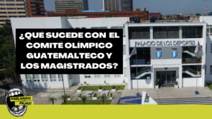 ¿Qué está pasando con el Comité Olímpico Guatemalteco y los magistrados?